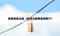 黑客网络注册（如何注册黑客网账户）