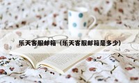 乐天客服邮箱（乐天客服邮箱是多少）