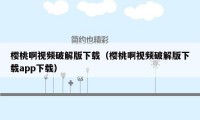 樱桃啊视频破解版下载(樱桃啊视频破解版下载app下载)
