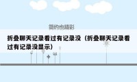 折叠聊天记录看过有记录没(折叠聊天记录看过有记录没显示)
