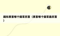 国际黑客哪个国家厉害(黑客哪个国家最厉害)