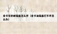 皮卡车的邮箱盖怎么开（皮卡油箱盖打不开怎么办）