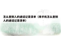 怎么查别人的通话记录清单(用手机怎么查别人的通话记录清单)