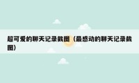 超可爱的聊天记录截图(最感动的聊天记录截图)