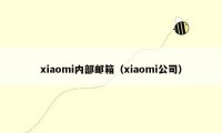 xiaomi内部邮箱(xiaomi公司)