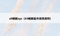 a9破解sys(A9破解能升级系统吗)