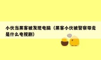 小伙当黑客被发现电脑（黑客小伙被警察带走是什么电视剧）