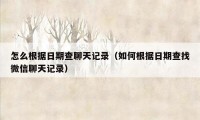 怎么根据日期查聊天记录（如何根据日期查找微信聊天记录）