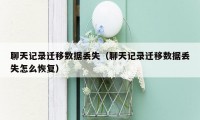 聊天记录迁移数据丢失(聊天记录迁移数据丢失怎么恢复)