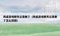 同桌游戏聊天记录删了（同桌游戏聊天记录删了怎么找回）