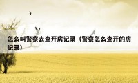 怎么叫警察去查开房记录(警察怎么查开的房记录)