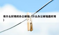 有什么好用的办公邮箱（什么办公邮箱最好用）