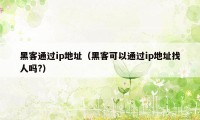 黑客通过ip地址(黑客可以通过ip地址找人吗?)