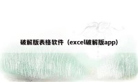 破解版表格软件(excel破解版app)