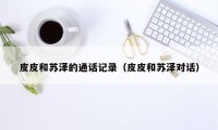 皮皮和苏泽的通话记录(皮皮和苏泽对话)
