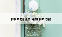 群聊天记录儿子(群里聊天记录)