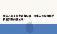 陌生人能不能查开房记录（陌生人可以根据手机查到我的住址吗）