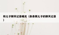 和儿子聊天记录曝光（条条跟儿子的聊天记录）