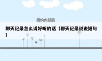 聊天记录怎么说好听的话(聊天记录说说短句)