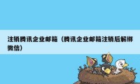 注销腾讯企业邮箱（腾讯企业邮箱注销后解绑微信）