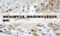 删除后的聊天记录（删除后的聊天记录可以恢复吗）