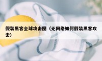 假装黑客全球攻击图（无网络如何假装黑客攻击）