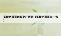买楼吧哥哥破解免广告版(买楼吧哥哥无广告)