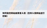 如何监控网站被黑客入侵(怎样入侵网站进行控制)