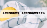 黑客攻击银行转账(黑客攻击银行转账违法吗)