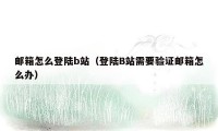 邮箱怎么登陆b站(登陆B站需要验证邮箱怎么办)