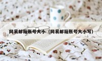 网易邮箱账号大小(网易邮箱账号大小写)