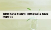 微信聊天记录发送视频（微信聊天记录怎么发视频短片）