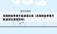 百度网盘苹果不能通话记录(百度网盘苹果不能通话记录保存吗)