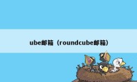 ube邮箱(roundcube邮箱)