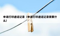 申请打印通话记录(申请打印通话记录需要什么)