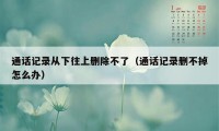 通话记录从下往上删除不了(通话记录删不掉怎么办)