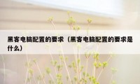 黑客电脑配置的要求（黑客电脑配置的要求是什么）