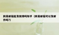 网易邮箱能发微博吗知乎（网易邮箱可以发邮件吗?）