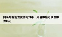 网易邮箱能发微博吗知乎（网易邮箱可以发邮件吗?）