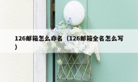 126邮箱怎么命名(126邮箱全名怎么写)
