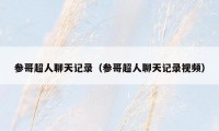 参哥超人聊天记录(参哥超人聊天记录视频)