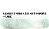黑客桌面数字矩阵什么意思(黑客帝国矩阵是什么意思)