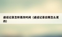 通话记录怎样更改时间(通话记录日期怎么更改)