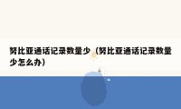 努比亚通话记录数量少（努比亚通话记录数量少怎么办）