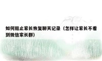 如何阻止家长恢复聊天记录(怎样让家长不看到微信家长群)