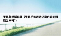 苹果翻通话记录(苹果手机通话记录内容能调取出来吗?)