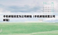 手机邮箱设定为公司邮箱(手机邮箱设置公司邮箱)