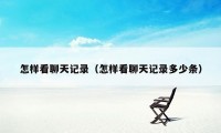 怎样看聊天记录(怎样看聊天记录多少条)