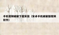 手机视频破解下载安装(安卓手机破解版视频软件)