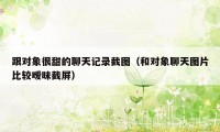跟对象很甜的聊天记录截图(和对象聊天图片比较暧昧截屏)